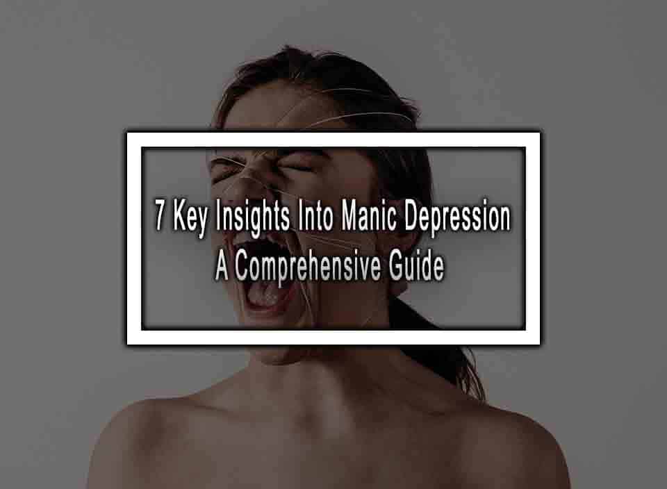 7 Key Insights Into Manic Depression A Comprehensive Guide