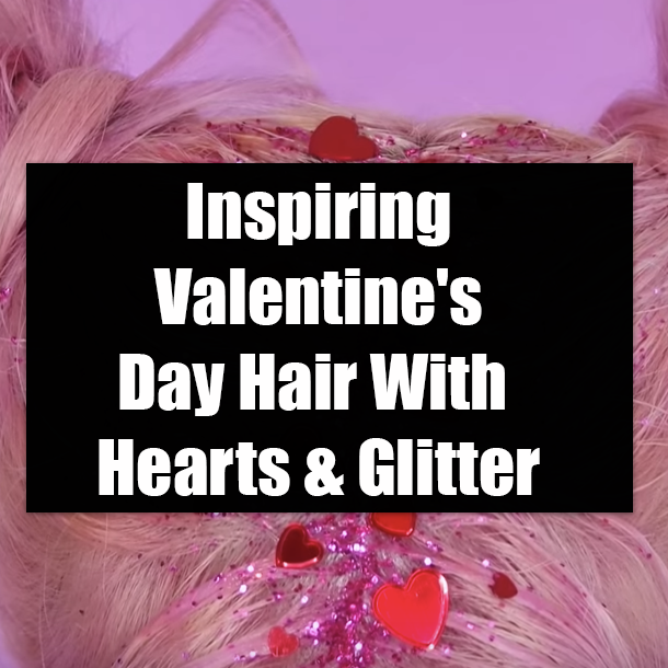 Inspiring Valentine Amp 39 S Day Hair With Hearts Amp Glitter